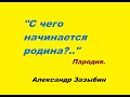 С ЧЕГО НАЧИНАЕТСЯ РОДИНА?   Старая песня с другими словами. Пародия. Александр Зазыбин