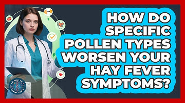 How Do Specific Pollen Types Worsen Your Hay Fever Symptoms? - All About the Immune System