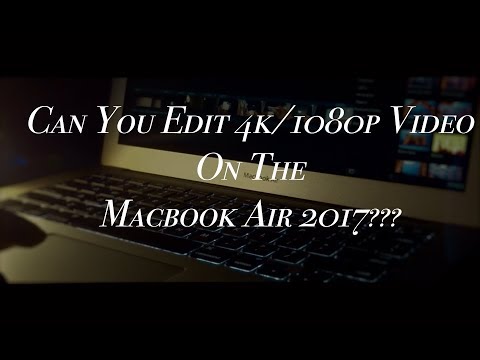 Can you Edit 4k/1080p Video On The Macbook Air 2017??