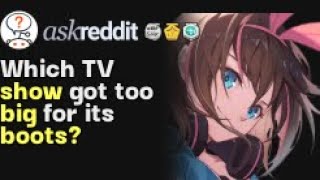Which TV show got too big for its boots? | /r/AskReddit