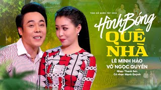 Tân Cổ Miền Tây 2024 Nghe Mà Đê Mê Ngất Ngây 💚 Hình Bóng Quê Nhà - Lê Minh Hảo x Võ Ngọc Quyền