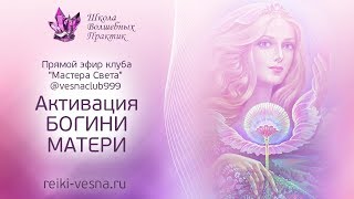 Видео Активация БОГИНИ МАТЕРИ | Коды Божественной Матери - Прямой эфир клуба Мастера Света (автор: Школа Волшебных практик Рейки Путь Любви)