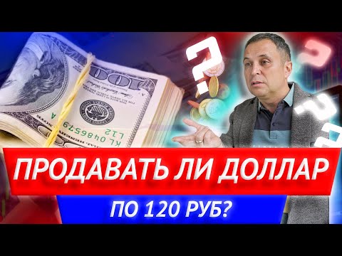 Продавать ли доллар по 120 руб? Как закрывать ипотеку через вклад? Что делать с рублями?