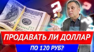 Продавать ли доллар по 120 руб? Как закрывать ипотеку через вклад? Что делать с рублями?
