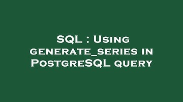 SQL : Using generate_series in PostgreSQL query