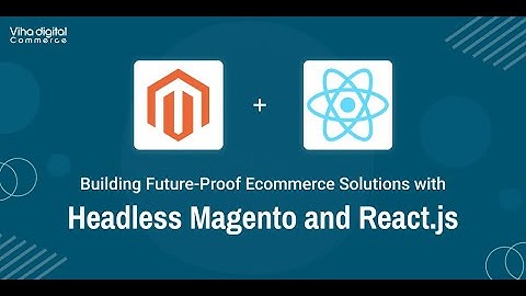Building Future Proof Ecommerce Solutions with Headless Magento and React js