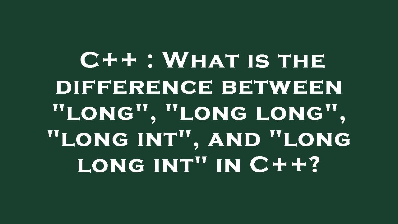 C++ : What is the difference between "long", "long long", "long int ...