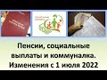 Изменение пенсии, социальных выплат и оплата коммунальных услуг с 1 июля 2022 года.