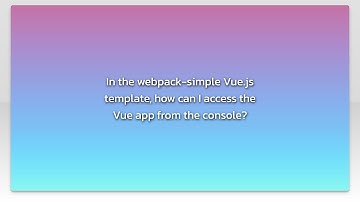 In the webpack-simple Vue.js template, how can I access the Vue app from the console?