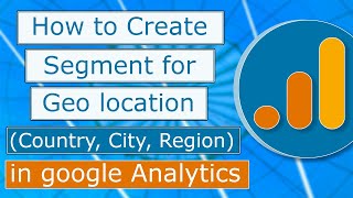 Create Segment for any Geolocation in Google Analytics (Country, City, Region)