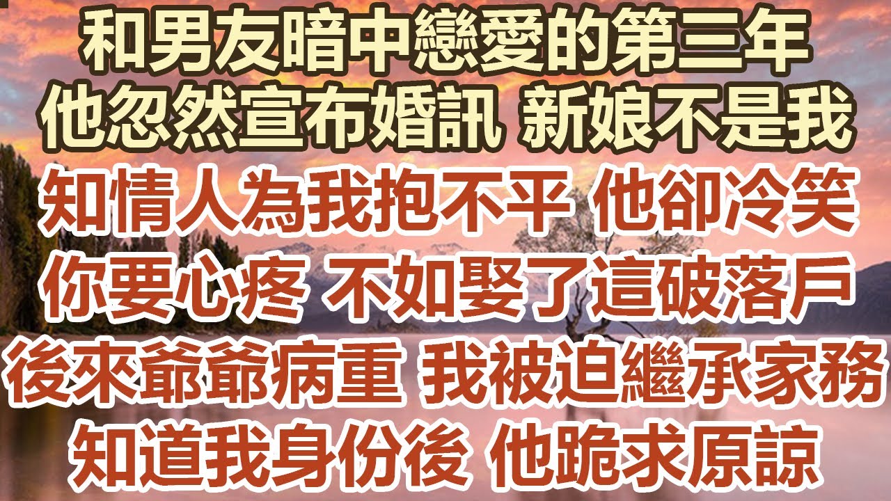 和男友暗中戀愛的第三年，他忽然宣布婚訊新娘不是我，知情人為我抱不平他卻冷笑，你要心疼不如娶了這個破落戶，後來爺爺病重我被迫繼承家務，知道我身份後他跪求原諒#幸福敲門 #為人處世 #生活經驗 #情感故事