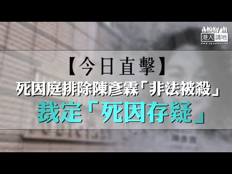 【短片】【今日直擊】死因庭排除陳彥霖「非法被殺」、裁定「死因存疑」