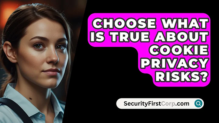 Choose What Is True About Cookie Privacy Risks? - SecurityFirstCorp.com