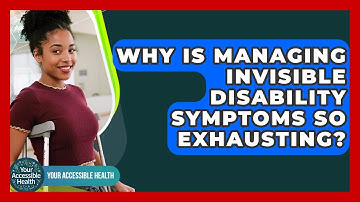 Why Is Managing Invisible Disability Symptoms So Exhausting? - Your Accessible Health