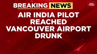 Canada Issues Notice To Air India Over Drunk Pilot On Vancouver Flight Amit Bhardwaj India Today