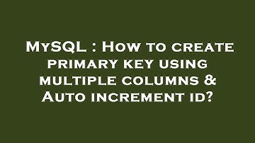 MySQL : How to create primary key using multiple columns & Auto increment id?