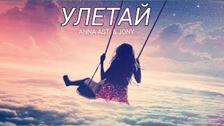 ANNA ASTI & JONY -Улетай | Премьера трека 2022