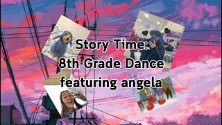 [storytime] 8th Grade Dance (ft. Angela)