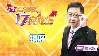 【94要賺錢 17向錢衝】鋼好｜20220117｜總顧問 蕭又銘