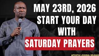SATURDAY, 23RD MAY, 2026: START YOUR SATURDAY MORNING WITH PRAYERS || APOSTLE JOSHUA SELMAN