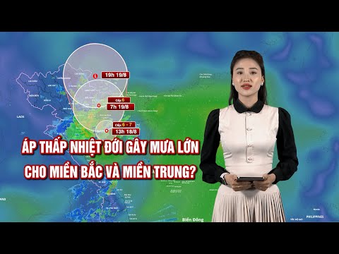 Áp thấp nhiệt đới gây mưa lớn cho miền Bắc và miền Trung? | BẢN TIN THỜI TIẾT