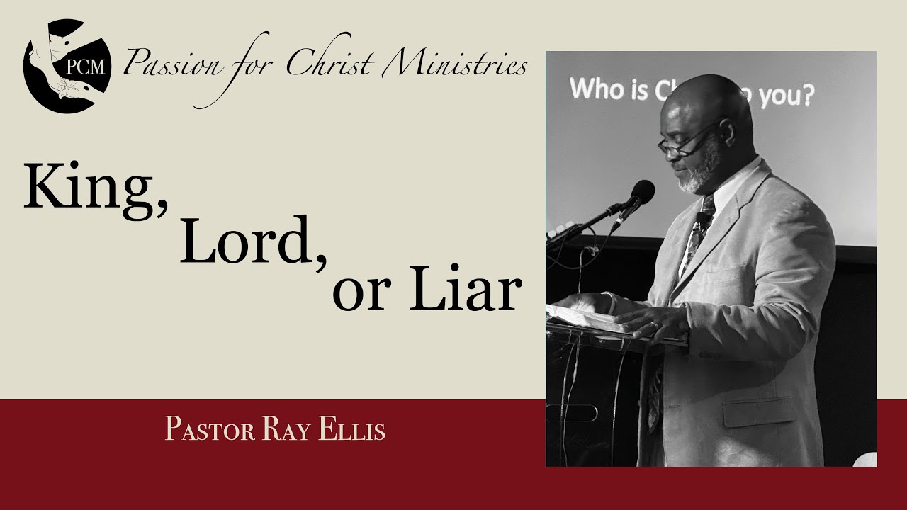‘King, Lord, or Liar’,  Pastor Ray Ellis, June 15, 2025, Passion for Christ Ministries