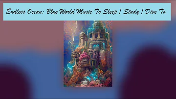 Chill Endless Ocean: Blue World Music To Sleep/Study/Dive To