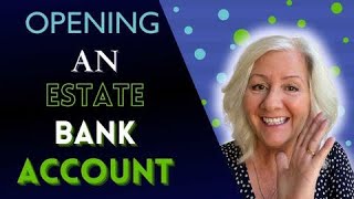 Opening an Estate Bank Account, What You'll Need and Where To Open It