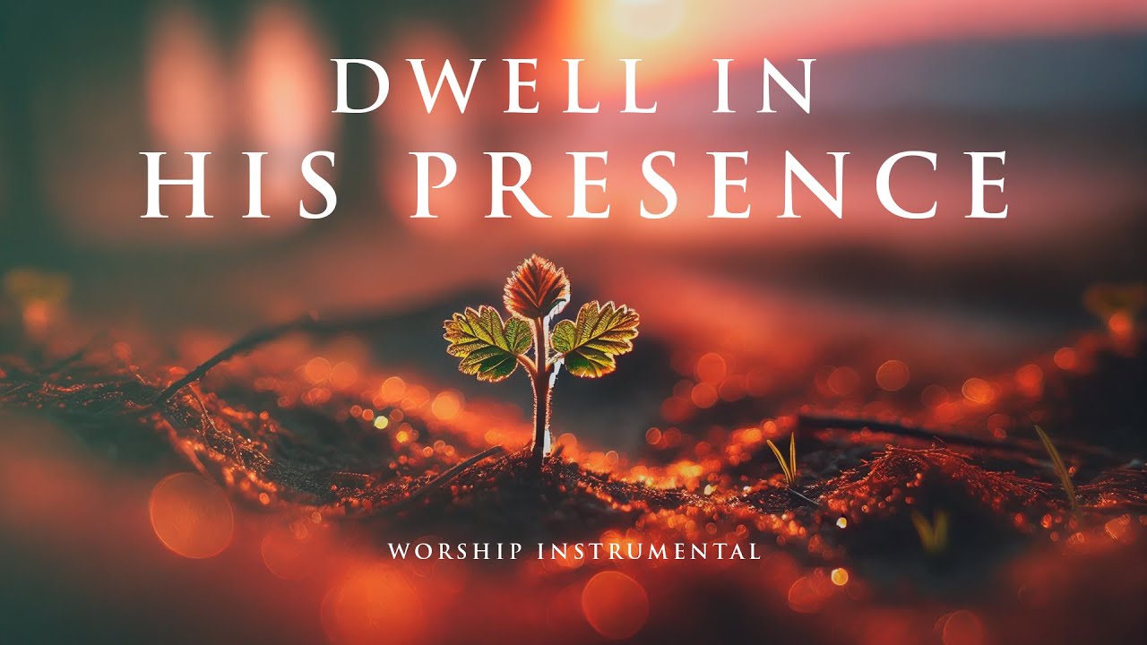 DWELL IN HIS PRESENCE - Soothing Worship Instrumental for Prayer, Devotion, and Peace