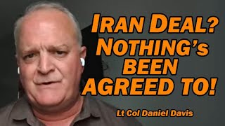Iran War Deal?  NOTHING's BEEN AGREED TO /Lt Col Daniel Davis