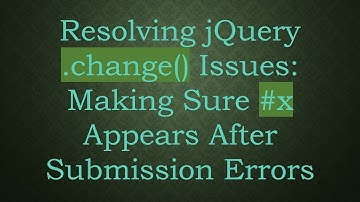 Resolving jQuery .change() Issues: Making Sure # x Appears After Submission Errors