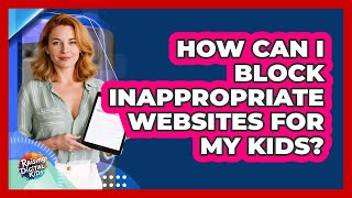 How Can I Block Inappropriate Websites For My Kids? - Raising Digital Kids