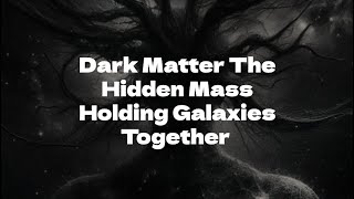 Dark Matter The Hidden Mass Holding Galaxies Together