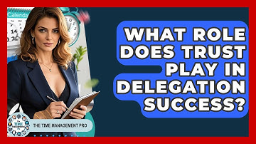 What Role Does Trust Play In Delegation Success? - The Time Management Pro