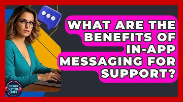 What Are The Benefits Of In-app Messaging For Support? - Customer Support Coach