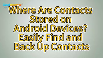 Where Are Contacts Stored on Android Devices? Easily Find and Back Up Contacts