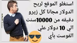 استغلو الموقع لربح الدولار مجانا كل زيرو دقيقه من 10000سنت الي 10 دولار علي الفوست بأي