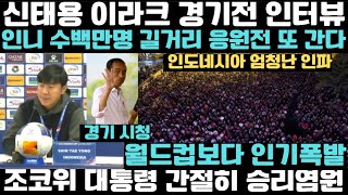 신태용 이라크 경기전 인터뷰 조코위 인니 대통령 간절히 승리염원! 월드컵을 능가한 인파! 인니 수백만명 길거리 응원전 또 간다~ 간절히 승리를 바라는 인도네시아 국민들~