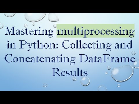 Mastering multiprocessing in Python: Collecting and Concatenating DataFrame Results