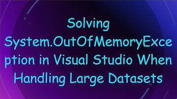 Solving System.OutOfMemoryException in Visual Studio When Handling Large Datasets