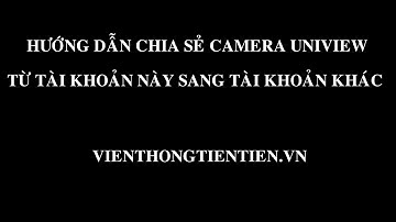 Cách chia sẻ User xem camera UNV