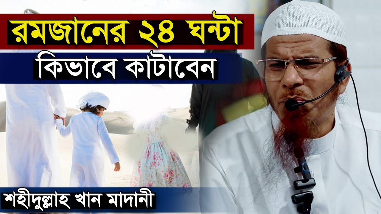 রমজানের ২৪ ঘণ্টা কিভাবে কাটাবেন | শাইখ শহীদুল্লাহ খান মাদানী | dr shahidullah khan madani