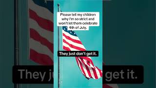 Please tell my children why theyre not allowed to celebrate the 4th of July