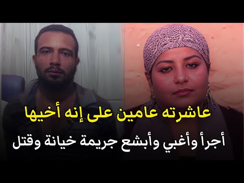 عاشرته عامين على انه اخيها وزوجها مسافر أجرأ وأبشع جريمة خيانة وقتل هزت المجتمع المصري