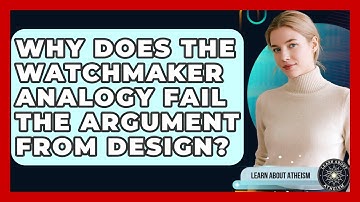 Why Does The Watchmaker Analogy Fail The Argument From Design? - Learn About Atheism