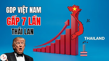 GDP Việt Nam Gấp 7 Lần Thái Lan: Cả Thế Giới Đều Sốc Nặng?