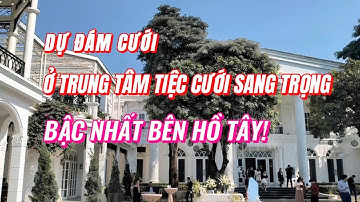 DỰ TIỆC CƯỚI TẠI TRUNG TÂM TIỆC CƯỚI SANG TRỌNG BẬC NHẤT BÊN HỒ TÂY. CHOÁNG LUÔN