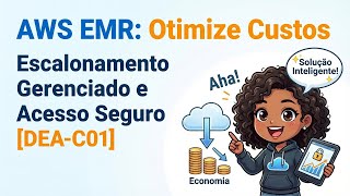 AWS EMR: Otimize Custos com Escalonamento Gerenciado e Acesso Seguro [DEA-C01]