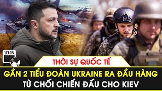 Thời sự quốc tế | Gần 2 tiểu đoàn Ukraine ra đầu hàng Nga, từ chối chiến đấu cho Kiev