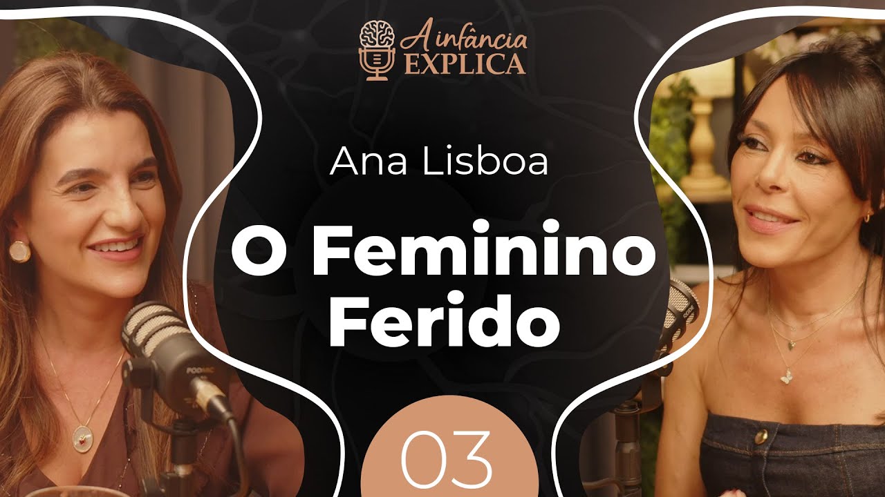 Feridas invisíveis do feminino: Como transformar em força com Ana Lisboa | A Infância Explica EP #3